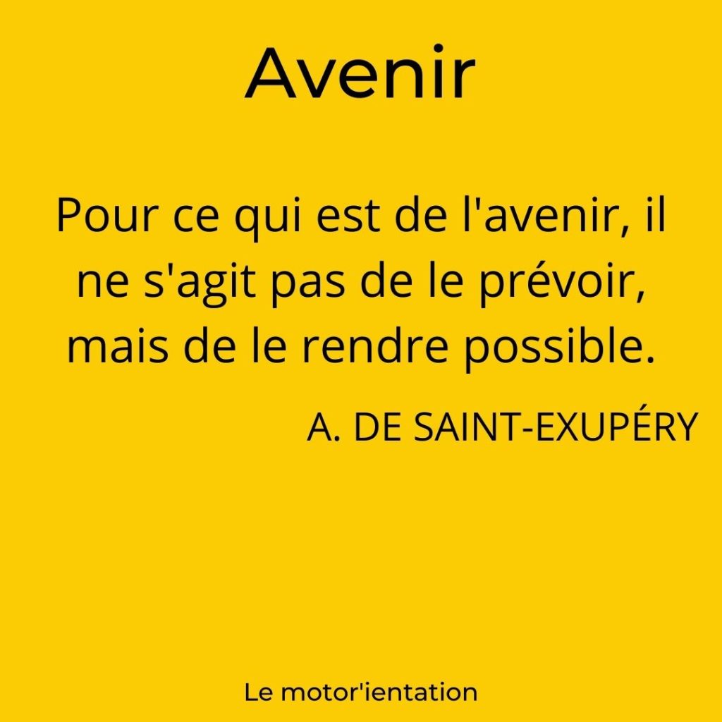 Pour ce qui est de l'avenir, il ne s'agit pas de le prévoir, mais de le rendre possible. Antoine de Saint-Exupéry.